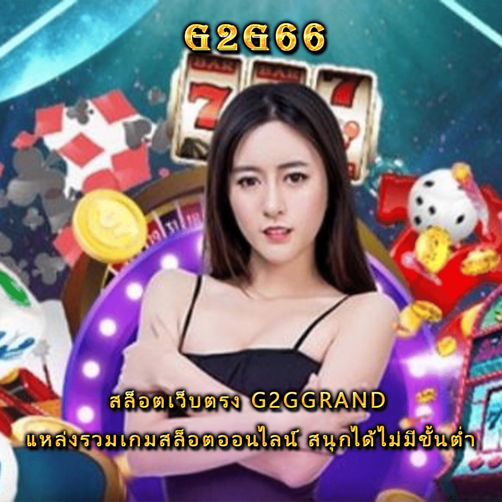 สล็อตเว็บตรง G2GGRAND แหล่งรวมเกมสล็อตออนไลน์ สนุกได้ไม่มีขั้นต่ำ